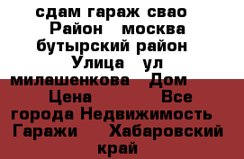 сдам гараж свао › Район ­ москва бутырский район › Улица ­ ул милашенкова › Дом ­ 12 › Цена ­ 3 000 - Все города Недвижимость » Гаражи   . Хабаровский край